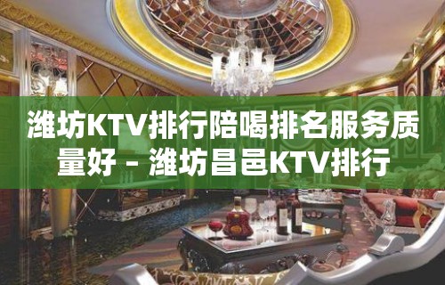 潍坊KTV排行陪喝排名服务质量好 – 潍坊昌邑KTV排行