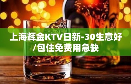 上海辉金KTV日新-30生意好/包住免费用急缺