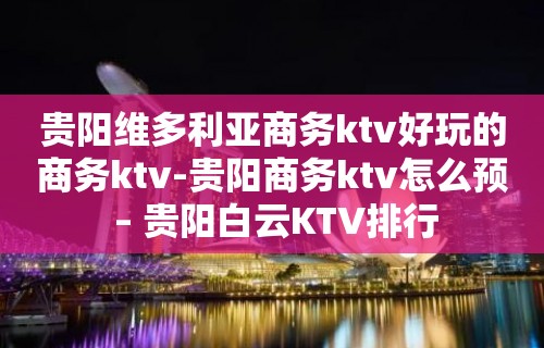 贵阳维多利亚商务ktv好玩的商务ktv-贵阳商务ktv怎么预 – 贵阳白云KTV排行