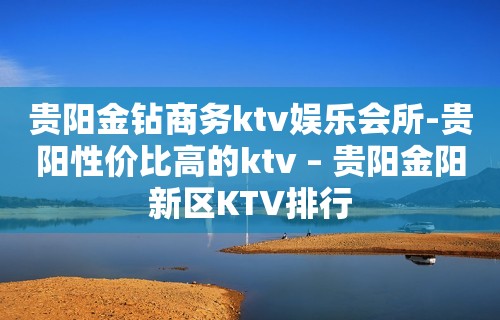 贵阳金钻商务ktv娱乐会所-贵阳性价比高的ktv – 贵阳金阳新区KTV排行