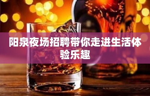 阳泉夜场招聘带你走进生活体验乐趣