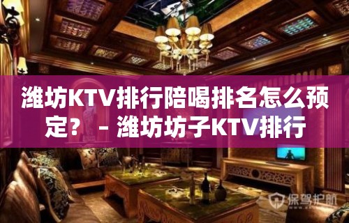 潍坊KTV排行陪喝排名怎么预定？ – 潍坊坊子KTV排行