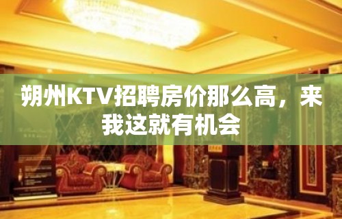 朔州KTV招聘房价那么高，来我这就有机会