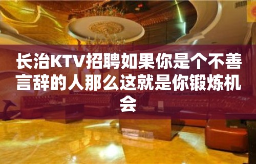 长治KTV招聘如果你是个不善言辞的人那么这就是你锻炼机会