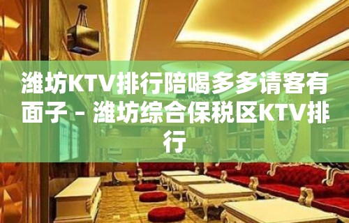 潍坊KTV排行陪喝多多请客有面子 – 潍坊综合保税区KTV排行