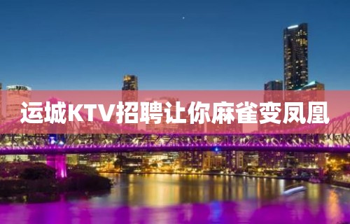 运城KTV招聘让你麻雀变凤凰