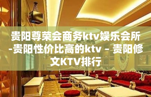 贵阳尊荣会商务ktv娱乐会所-贵阳性价比高的ktv – 贵阳修文KTV排行