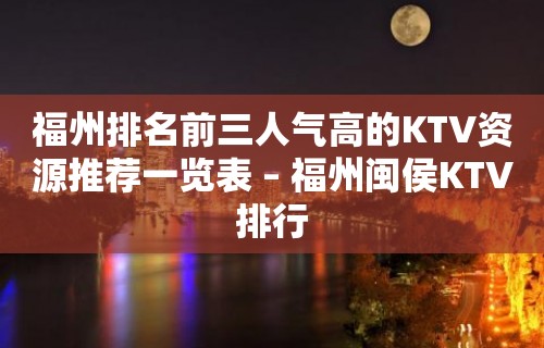 福州排名前三人气高的KTV资源推荐一览表 – 福州闽侯KTV排行