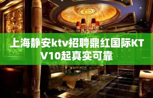 上海静安ktv招聘鼎红国际KTV10起真实可靠