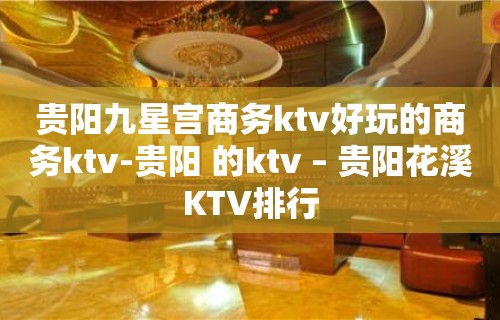 贵阳九星宫商务ktv好玩的商务ktv-贵阳 的ktv – 贵阳花溪KTV排行