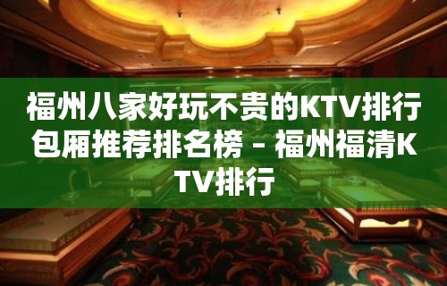 福州八家好玩不贵的KTV排行包厢推荐排名榜 – 福州福清KTV排行