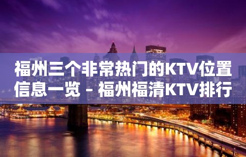 福州三个非常热门的KTV位置信息一览 – 福州福清KTV排行