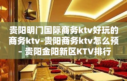 贵阳明门国际商务ktv好玩的商务ktv-贵阳商务ktv怎么预 – 贵阳金阳新区KTV排行