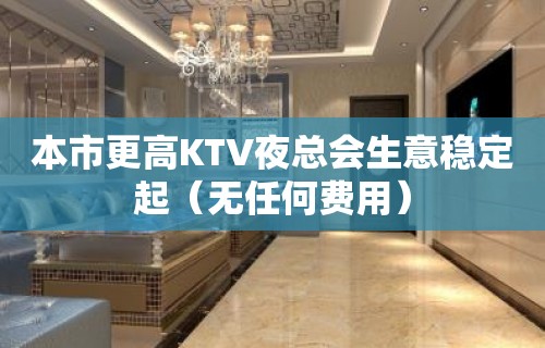 本市更高KTV夜总会生意稳定起（无任何费用）