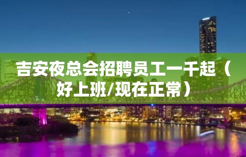 吉安夜总会招聘员工一千起（好上班/现在正常）