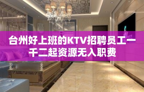 台州好上班的KTV招聘员工一千二起资源无入职费