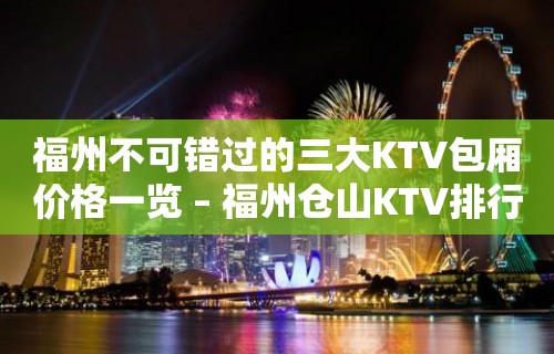 福州不可错过的三大KTV包厢价格一览 – 福州仓山KTV排行