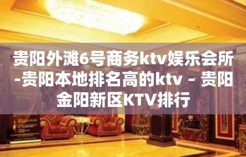 贵阳外滩6号商务ktv娱乐会所-贵阳本地排名高的ktv – 贵阳金阳新区KTV排行