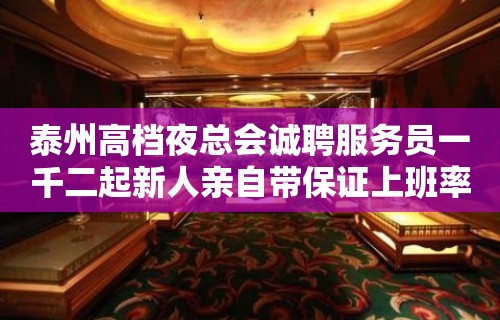 泰州高档夜总会诚聘服务员一千二起新人亲自带保证上班率