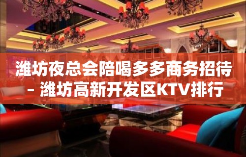 潍坊夜总会陪喝多多商务招待 – 潍坊高新开发区KTV排行