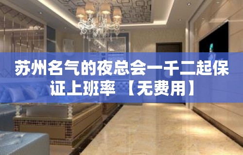 苏州名气的夜总会一千二起保证上班率 【无费用】