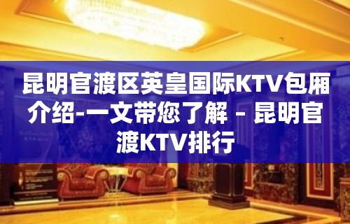 昆明官渡区英皇国际KTV包厢介绍-一文带您了解 – 昆明官渡KTV排行