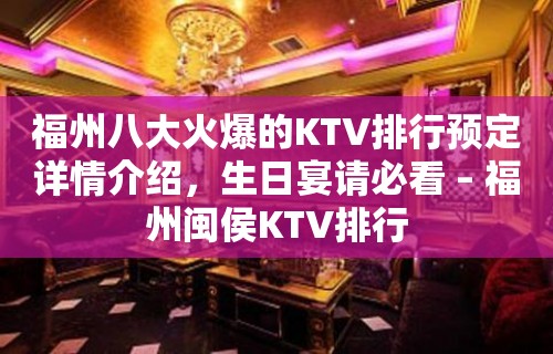 福州八大火爆的KTV排行预定详情介绍，生日宴请必看 – 福州闽侯KTV排行