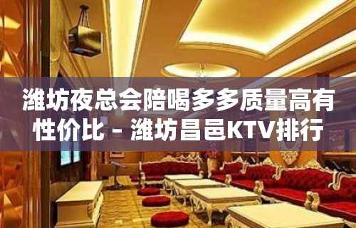 潍坊夜总会陪喝多多质量高有性价比 – 潍坊昌邑KTV排行