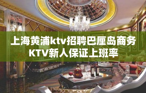 上海黄浦ktv招聘巴厘岛商务KTV新人保证上班率