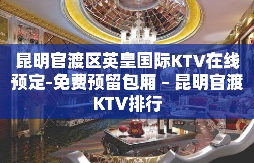 昆明官渡区英皇国际KTV在线预定-免费预留包厢 – 昆明官渡KTV排行