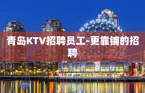 青岛KTV招聘员工-更靠铺的招聘