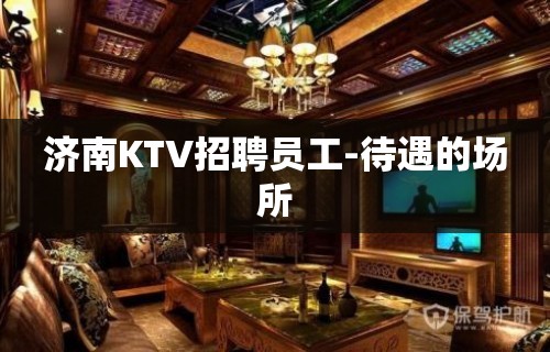 济南KTV招聘员工-待遇的场所