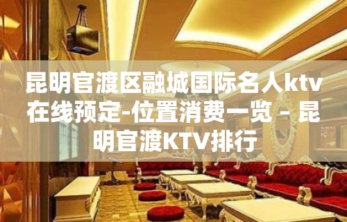 昆明官渡区融城国际名人ktv在线预定-位置消费一览 – 昆明官渡KTV排行