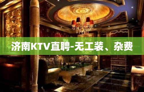 济南KTV直聘-无工装、杂费