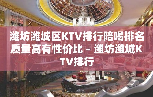 潍坊潍城区KTV排行陪喝排名质量高有性价比 – 潍坊潍城KTV排行