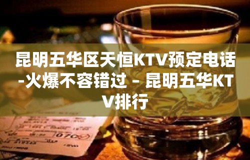 昆明五华区天恒KTV预定电话-火爆不容错过 – 昆明五华KTV排行