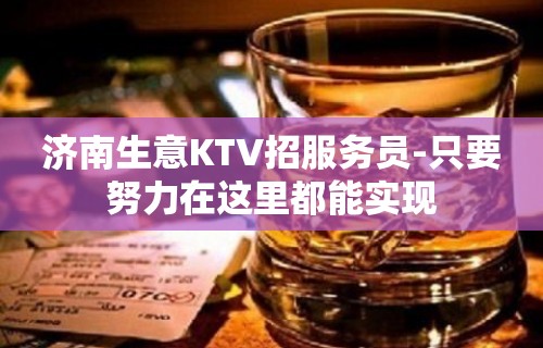 济南生意KTV招服务员-只要努力在这里都能实现