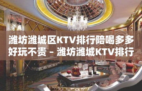 潍坊潍城区KTV排行陪喝多多好玩不贵 – 潍坊潍城KTV排行