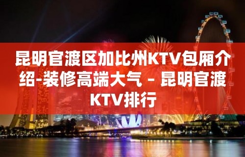 昆明官渡区加比州KTV包厢介绍-装修高端大气 – 昆明官渡KTV排行