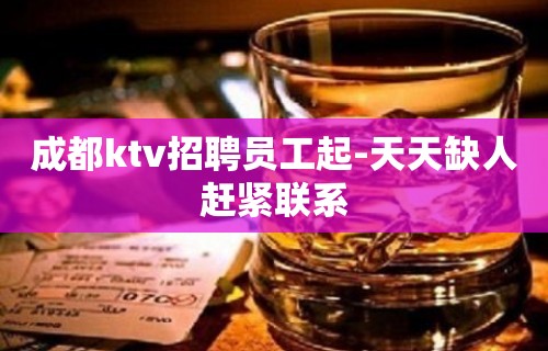 成都ktv招聘员工起-天天缺人赶紧联系