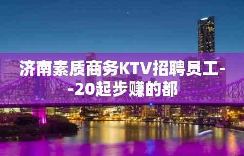 济南素质商务KTV招聘员工--20起步赚的都