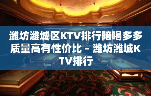 潍坊潍城区KTV排行陪喝多多质量高有性价比 – 潍坊潍城KTV排行