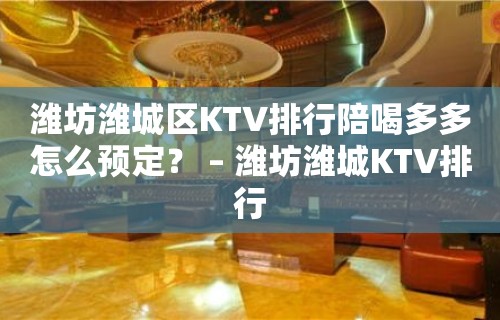 潍坊潍城区KTV排行陪喝多多怎么预定？ – 潍坊潍城KTV排行