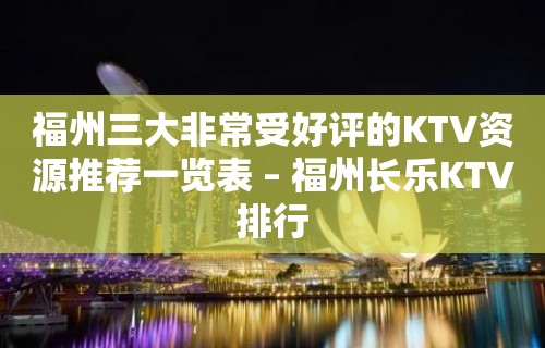 福州三大非常受好评的KTV资源推荐一览表 – 福州长乐KTV排行