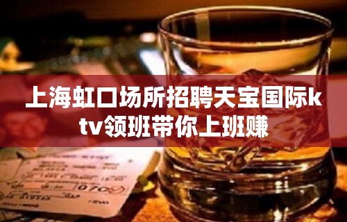 上海虹口场所招聘天宝国际ktv领班带你上班赚