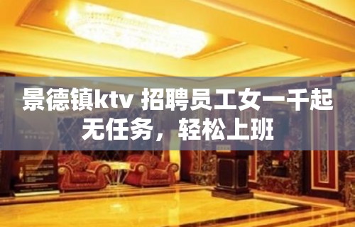 景德镇ktv 招聘员工女一千起无任务，轻松上班