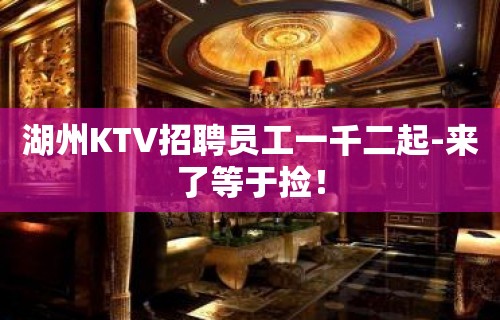 湖州KTV招聘员工一千二起-来了等于捡！