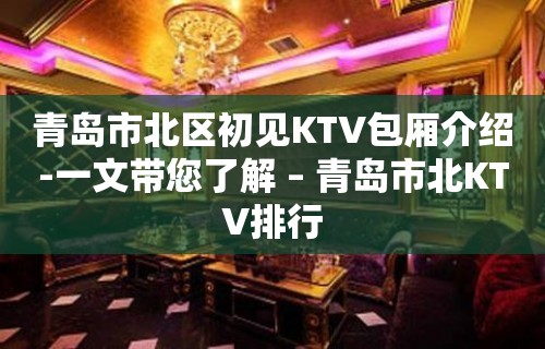 青岛市北区初见KTV包厢介绍-一文带您了解 – 青岛市北KTV排行