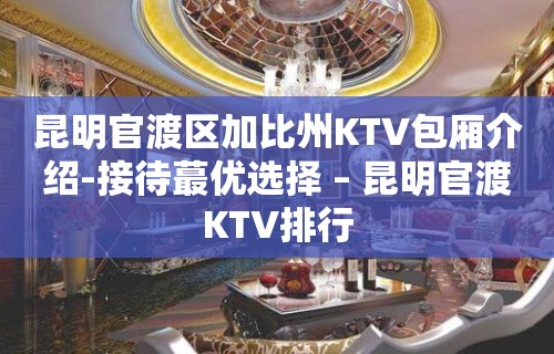 昆明官渡区加比州KTV包厢介绍-接待蕞优选择 – 昆明官渡KTV排行