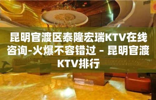 昆明官渡区泰隆宏瑞KTV在线咨询-火爆不容错过 – 昆明官渡KTV排行